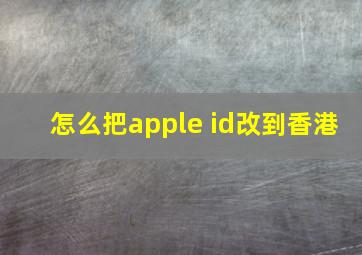 怎么把apple id改到香港